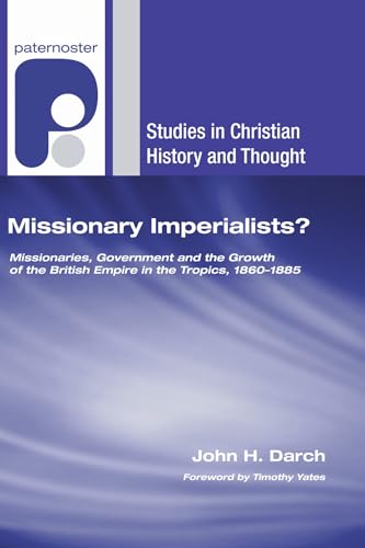 9781606085967: Missionary Imperialists?: Missionaries, Government, and the Growth of the British Empire in the Tropics, 1860-1885 (Studies in Chrsitian History and Thought)