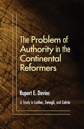 The Problem of Authority in the Continental Reformers: A Study in Luther, Zwingli, and Calvin (9781606087282) by Davies, Rupert E.