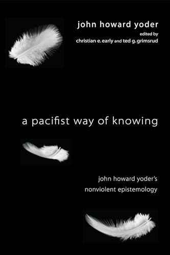 A Pacifist Way of Knowing: John Howard Yoder's Nonviolent Epistemology (9781606088814) by Yoder, John Howard