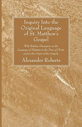 Inquiry Into the Original Language of St. Matthew's Gospel: With Relative Discussion on the Language of Palestine in the Time of Christ, and on the Origin of the Gospels. (9781606089200) by Roberts, Alexander