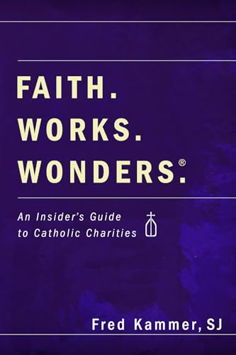 Stock image for Faith. Works. Wonders.: An Insider's Guide to Catholic Charities for sale by SecondSale