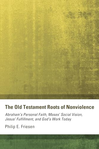 The Old Testament Roots of Nonviolence: Abraham's Personal Faith, Moses' Social Vision, Jesus' Fu...