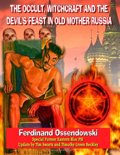 The Occult, Witchcraft And The Devil's Feast In Old Mother Russia: Former Eastern Bloc PSI Update (9781606110423) by Ossendowski, Ferdinand; Beckley, Timothy Green; Swartz, Tim R.