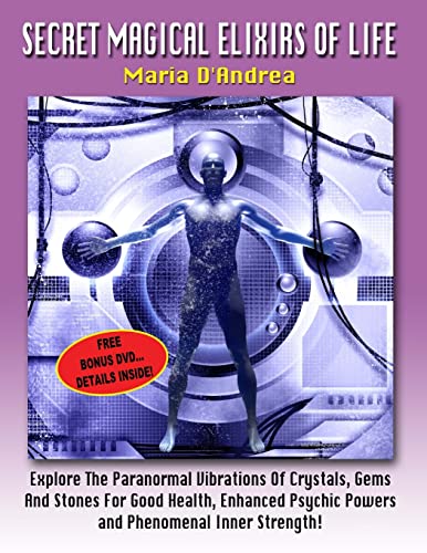 Secret Magical Elixirs Of Life: Explore The Paranormal Vibrations Of Crystals, Gems And Stones For Good Health, Enhanced Psychic Powers And Phenomenal Inner Strength! (9781606111147) by D' Andrea, Maria