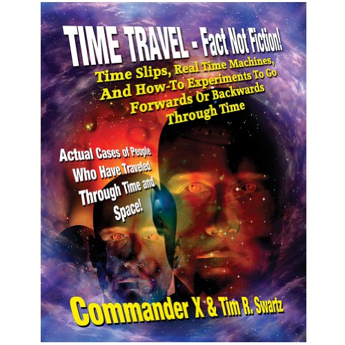 Time Travel - Fact Not Fiction: Time Slips, Real Time Machines, And How-To Experiments To Go Forwards Or Backwards Through Time (9781606111352) by X, Commander; Swartz, Tim R