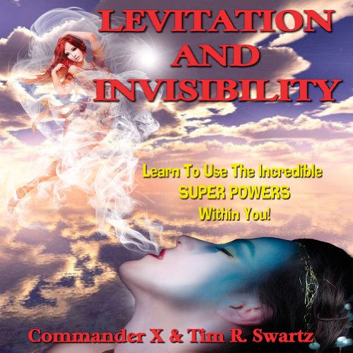 Levitation And Invisibility: -- Learn To Use The Incredible SUPER POWERS Within You! (9781606111437) by X, Commander; Swartz, Tim R.