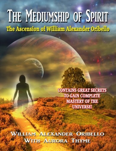 The Mediumship Of Spirit: The Ascension of William Alexander Oribello (9781606111512) by Oribello, William Alexander; Thyme, Aurora; Swartz, Tim R