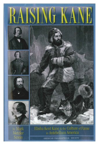 9781606189832: Raising Kane: Elisha Kent Kane and the Culture of Fame in Antebellum America Transactions, American Philosophical Society (Vol. 98, Part 3) (Transactions of the American Philosophical Society)