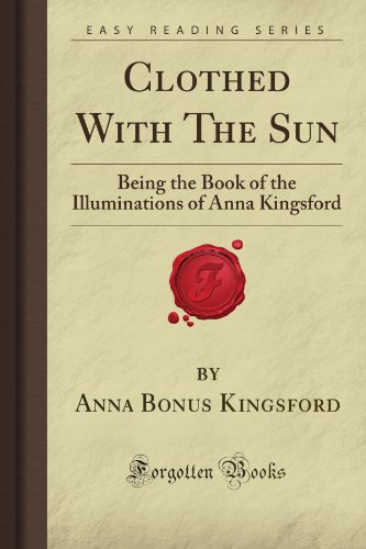 Beispielbild fr Clothed With The Sun: Being the Book of the Illuminations of Anna Kingsford (Forgotten Books) zum Verkauf von Revaluation Books