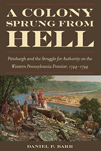 Beispielbild fr A Colony Sprung from Hell: Pittsburgh and the Struggle for Authority on the Western Pennsylvania Frontier, 1744-1794 zum Verkauf von ThriftBooks-Dallas