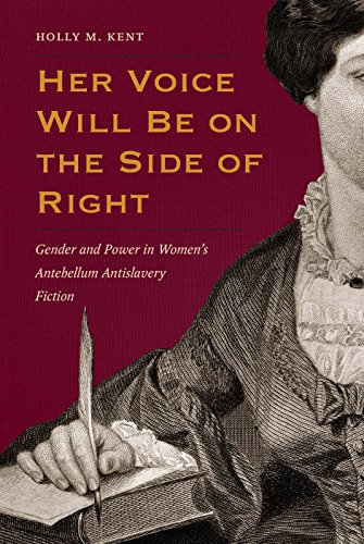 

Her Voice Will Be on the Side of Right: Gender and Power in Women's Antebellum Antislavery Fiction (American Abolitionism and Antislavery)