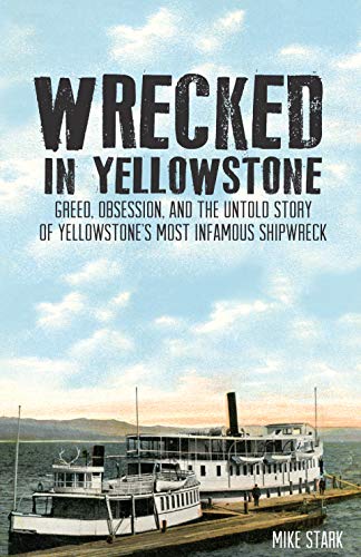 Stock image for Wrecked in Yellowstone: Greed, Obsession and the Untold Story of Yellowstone's Most Infamous Shipwreck for sale by BooksRun