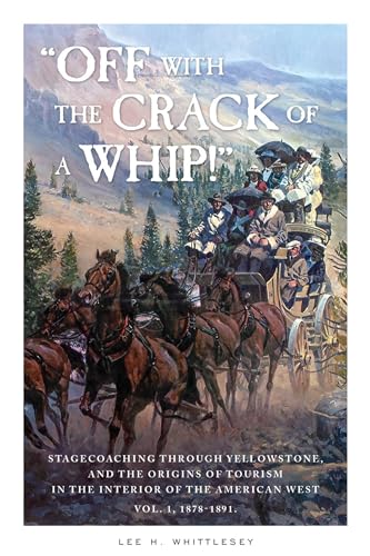 Stock image for Off with the Crack of a Whip!: Stagecoaching through Yellowstone, and the Origins of Tourism in the Interior of the American West (Vol. I, 1878-1891) for sale by Michael Lyons