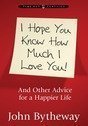 Stock image for I Hope You Know How Much I Love You! And Other Advice for a Happier Life for sale by Ergodebooks