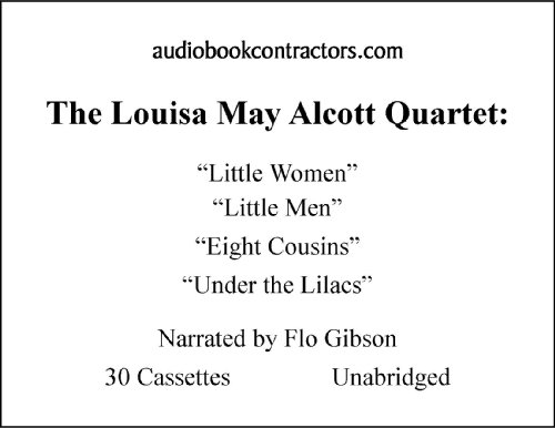 The Louisa May Alcott Quartet: Little Women, Little Men, Eight Cousins and Under The Lilacs (Classic Books on Cassettes Collection) [UNABRIDGED] (9781606460344) by Louisa May Alcott; Flo Gibson (Narrator)