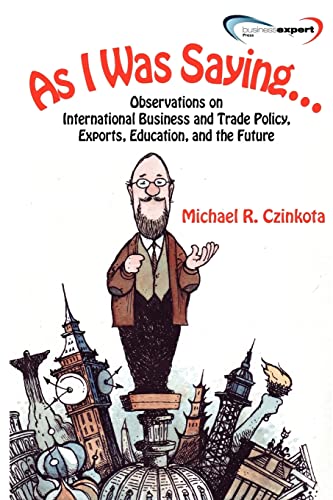 As I Was Saying...Observations on International Business and Trade Policy, Exports, Education, and the Future (9781606494110) by Michael Czinkota