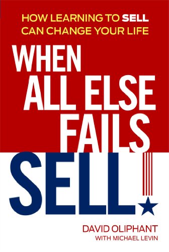 When All Else Fails, Sell!: How Learning to Sell Can Change Your Life (9781606524299) by Oliphant, David