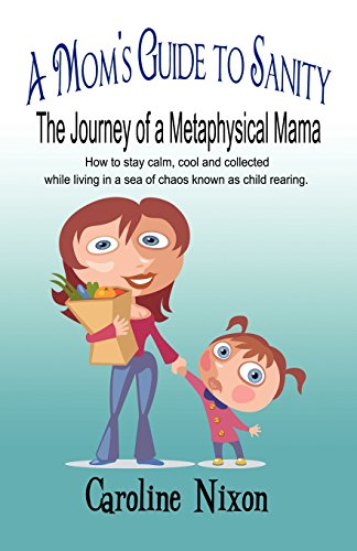 9781606727782: A Mom's Guide to Sanity: The Journey of a Metaphysical Mama: How to Stay Calm, Cool and Collected While Living in a Sea of Chaos Known As Child Rearing