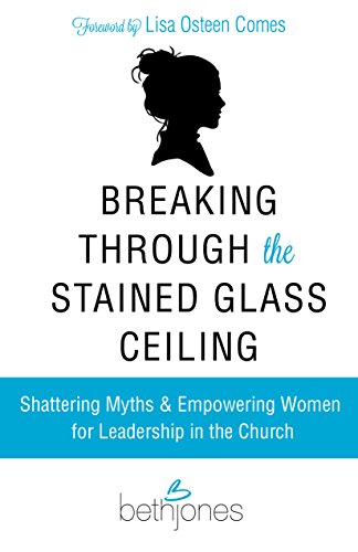 Stock image for Breaking Through the Stained Glass Ceiling: Shattering Myths & Empowering Women for Leadership in the Church for sale by Gulf Coast Books