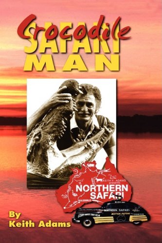 9781606935637: Crocodile Safari Man: My Tasmanian Childhood in the Great Depression & Over 50 Years of Desert Safaries to the Gulf of Carpentaria 1949-2003