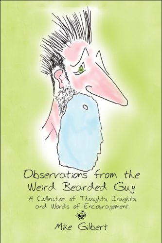 Observations from the Weird Bearded Guy: A Collection of Thoughts, Insights, and Words of Encouragement. (9781607030621) by Gilbert, Mike