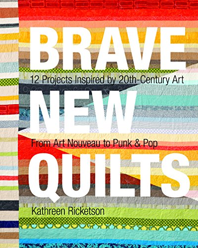 Stock image for Brave New Quilts: 12 Projects Inspired by 20th-Century Art   From Art Nouveau to Punk & Pop for sale by Reliant Bookstore