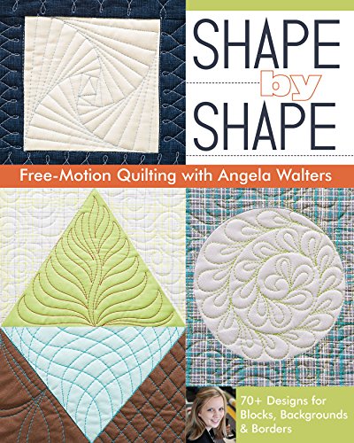 Shape by Shape Free-Motion Quilting with Angela Walters: 70+ Designs for Blocks, Backgrounds & Bo...