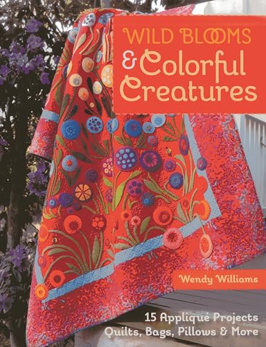 Wild Blooms & Colorful Creatures: 15 Appliqué Projects - Quilts, Bags, Pillows & More