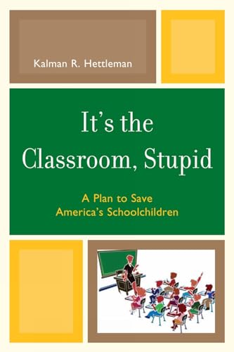 Stock image for It's the Classroom, Stupid: A Plan to Save America's Schoolchildren for sale by Chiron Media