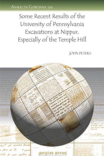 Some Recent Results of the University of Pennsylvania Excavations at Nippur, Especially of the Temple Hill (Analecta Gorgiana) (9781607244851) by John Peters
