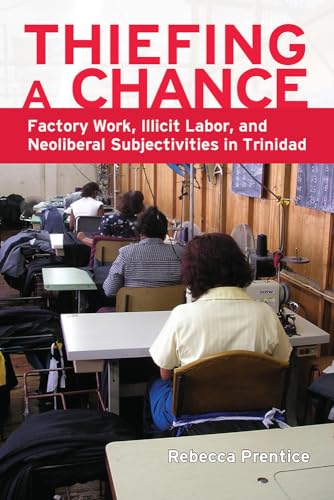 Stock image for Thiefing a Chance: Factory Work, Illicit Labor, and Neoliberal Subjectivities in Trinidad for sale by Books Unplugged