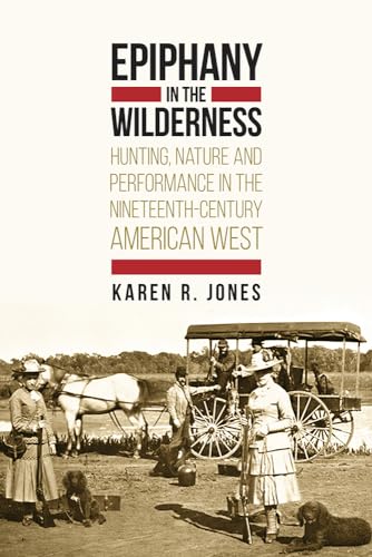 9781607323976: Epiphany in the Wilderness: Hunting, Nature, and Performance in the Nineteenth-Century American West
