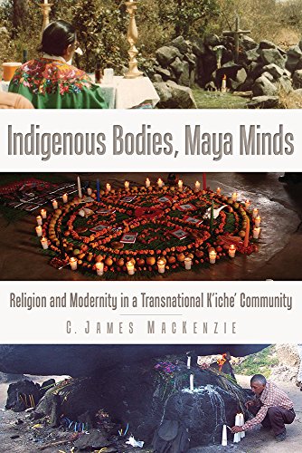 9781607325567: Indigenous Bodies, Maya Minds: Religion and Modernity in a Transnational K'iche' Community