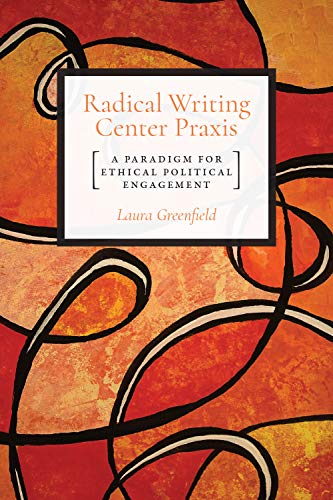 Stock image for Radical Writing Center Praxis: A Paradigm for Ethical Political Engagement for sale by BooksRun