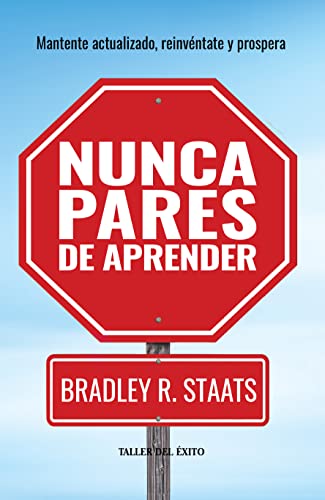 Imagen de archivo de Nunca pares de aprender - Mantente actualizado, reinvntate y prospera - Bradley R. Staats a la venta por Jenson Books Inc