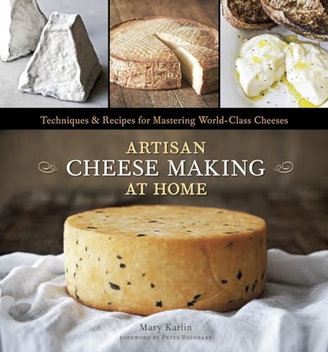 Artisan Cheese Making at Home: Techniques Recipes for Mastering World-Class Cheeses