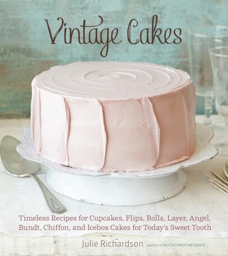 Vintage Cakes: Timeless Recipes for Cupcakes, Flips, Rolls, Layer, Angel, Bundt, Chiffon, and Icebox Cakes for Today's Sweet Tooth [A - Julie Richardson