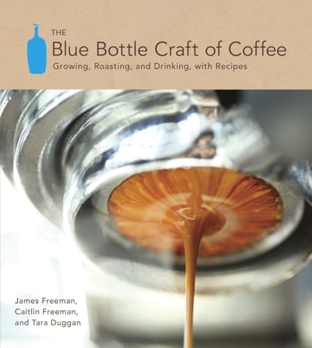 The Blue Bottle Craft of Coffee : Growing, Roasting, and Drinking, with Recipes - James Freeman