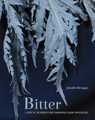 9781607745167: Bitter: A Taste of the World's Most Dangerous Flavor, With Recipes