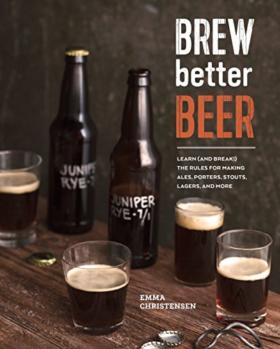 9781607746317: Brew Better Beer: Learn (and Break) the Rules for Making IPAs, Sours, Pilsners, Stouts, and More.