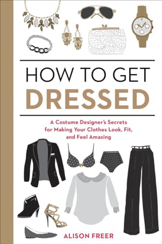 Beispielbild fr How to Get Dressed, A Costume Designer's Secrets for Making Your Clothes Look, Fit, and Feel Amazing zum Verkauf von Take Five Books