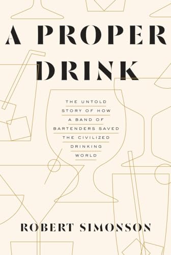 9781607747543: A Proper Drink: The Untold Story of How a Band of Bartenders Saved the Civilized Drinking World