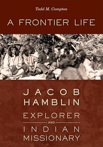 A Frontier Life: Jacob Hamblin, Explorer and Indian Missionary (9781607812340) by Compton, Todd M.