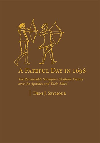 9781607812869: A Fateful Day in 1698: The Remarkable Sobaipuri-O’odham Victory over the Apaches and Their Allies