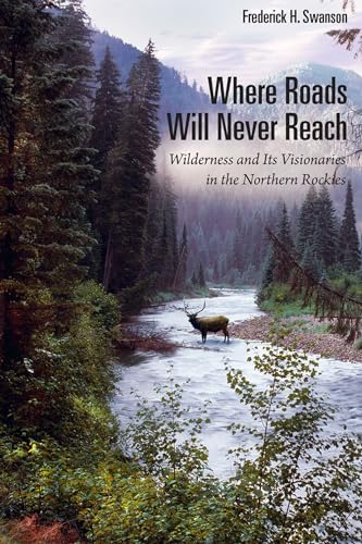 Stock image for Where Roads Will Never Reach: Wilderness and Its Visionaries in the Northern Rockies for sale by ThriftBooks-Atlanta