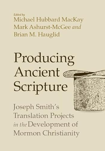 9781607817437: Producing Ancient Scripture: Joseph Smith's Translation Projects in the Development of Mormon Christianity