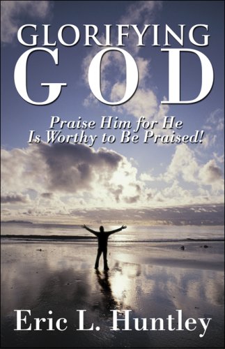 Glorifying God: Praise Him for He Is Worthy to Be Praised! (9781608133338) by Huntley, Eric L.