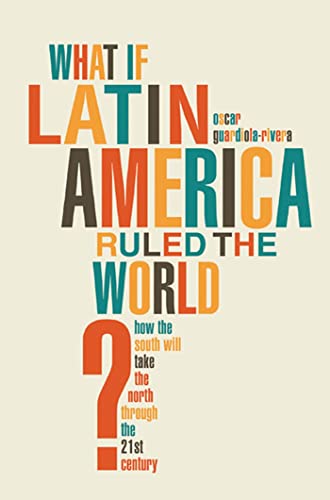 Imagen de archivo de What If Latin America Ruled the World? : How the South Will Take the North Through the 21st Century a la venta por Better World Books