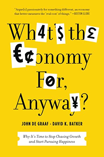 What's the Economy For, Anyway?: Why It's Time to Stop Chasing Growth and Start Pursuing Happiness (9781608195152) by De Graaf, John; Batker, David K.