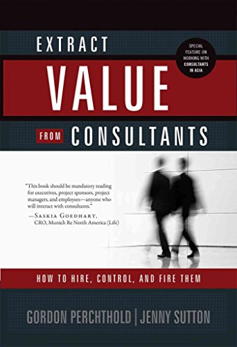 Extract Value from Consultants: How to Hire, Control, and Fire Them.